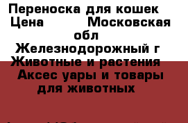 Переноска для кошек  › Цена ­ 350 - Московская обл., Железнодорожный г. Животные и растения » Аксесcуары и товары для животных   